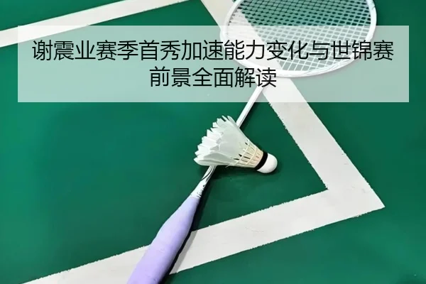 谢震业赛季首秀加速能力变化与世锦赛前景全面解读